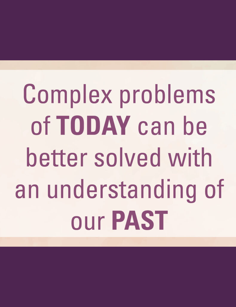 Purple and cream graphic with copy that says Complex problems of TODAY can be better solved with an understanding of our PAST