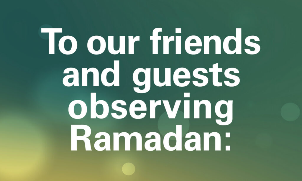 To our friends and guests observing Ramadan: