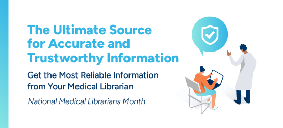 A librarian works at a computer, seated, while a medical professional asks questions from a standing position.
Text reads: The Ultimate Source for Accurate and Trustworthy Information
Get the Most Reliable Information from Your Medical Librarian.
National Medical Librarians Month